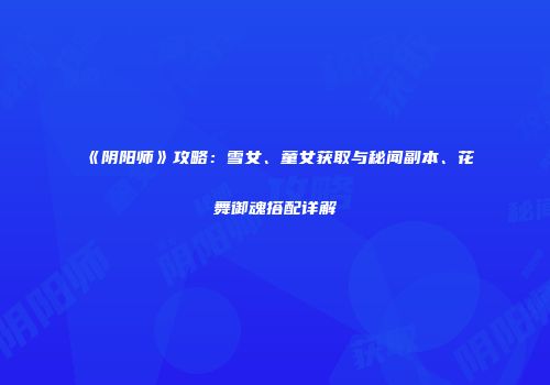 《阴阳师》攻略：雪女、童女获取与秘闻副本、花舞御魂搭配详解