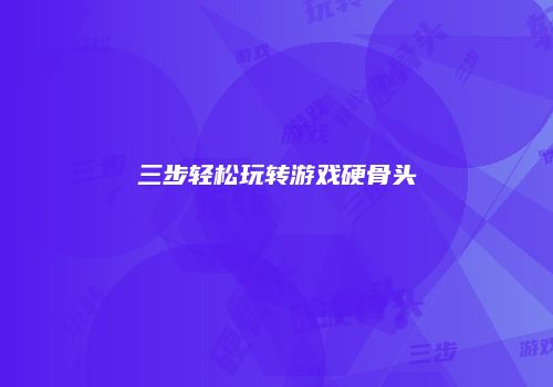 三步轻松玩转游戏硬骨头