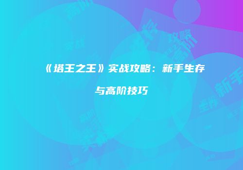 《塔王之王》实战攻略：新手生存与高阶技巧