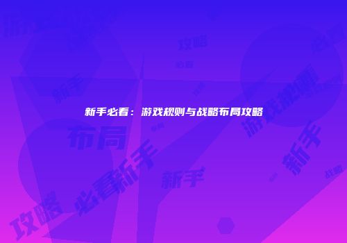 新手必看：游戏规则与战略布局攻略