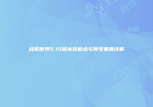 战舰世界5.15版本技能点与账号重置详解