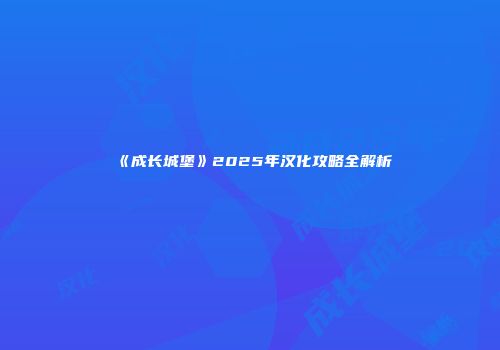 《成长城堡》2025年汉化攻略全解析