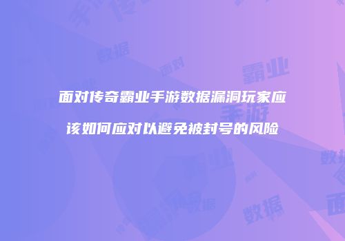 面对传奇霸业手游数据漏洞玩家应该如何应对以避免被封号的风险