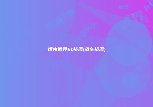 坦克世界ht排名(战车排名)