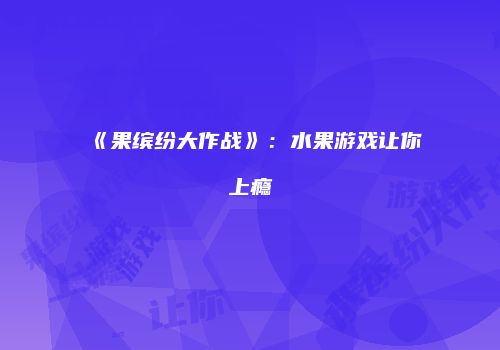 《果缤纷大作战》：水果游戏让你上瘾