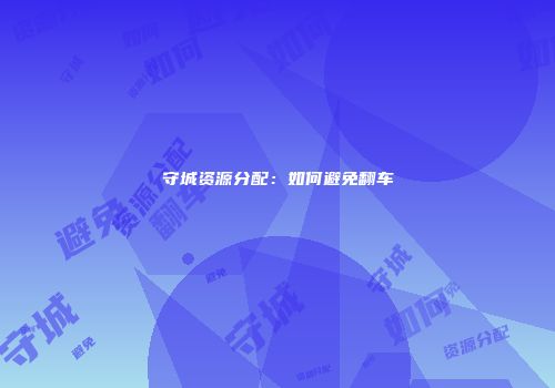 守城资源分配：如何避免翻车
