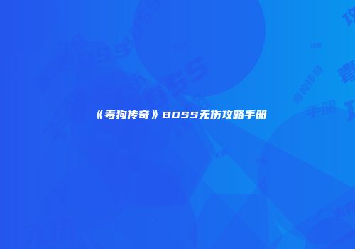 《毒狗传奇》BOSS无伤攻略手册