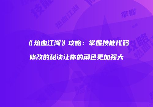 《热血江湖》攻略：掌握技能代码修改的秘诀让你的角色更加强大