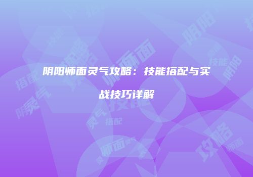 阴阳师面灵气攻略：技能搭配与实战技巧详解