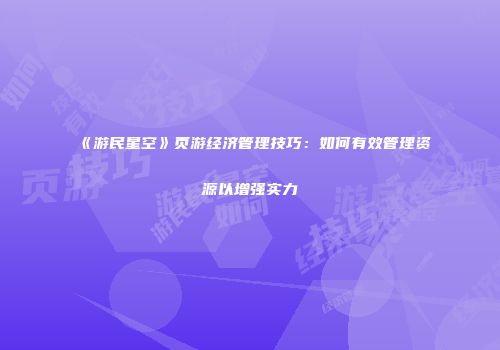 《游民星空》页游经济管理技巧：如何有效管理资源以增强实力