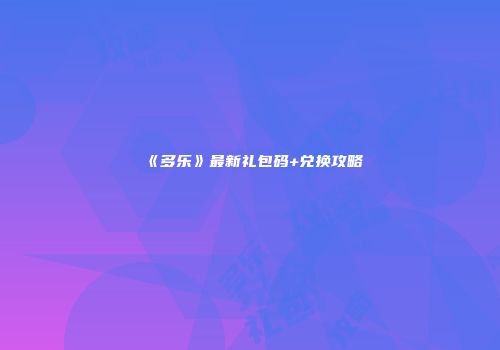 《多乐》最新礼包码+兑换攻略