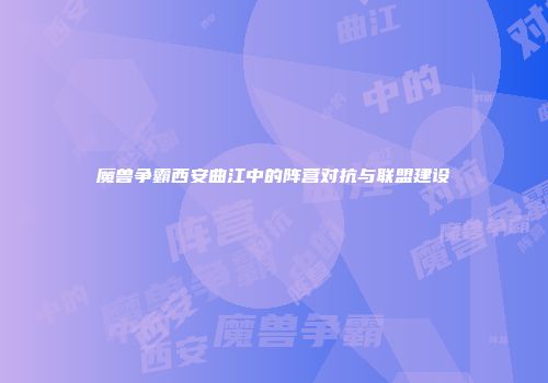 魔兽争霸西安曲江中的阵营对抗与联盟建设