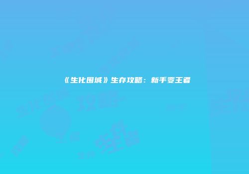 《生化围城》生存攻略：新手变王者