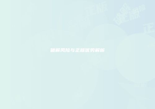 破解风险与正版优势解析