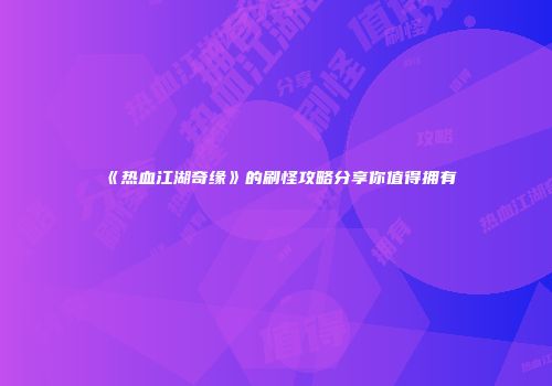 《热血江湖奇缘》的刷怪攻略分享你值得拥有