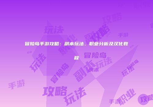 冒险岛手游攻略：副本玩法、职业分析及汉化教程