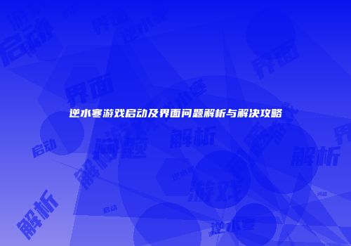 逆水寒游戏启动及界面问题解析与解决攻略