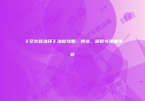 《艾尔登法环》法杖攻略：特点、获取与强度评价