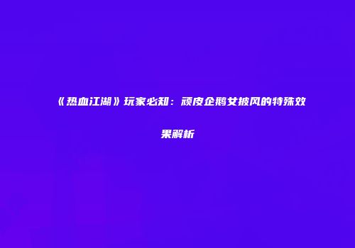 《热血江湖》玩家必知:顽皮企鹅女披风的特殊效果解析