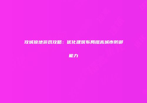 攻城掠地游戏攻略：优化建筑布局提高城市防御能力