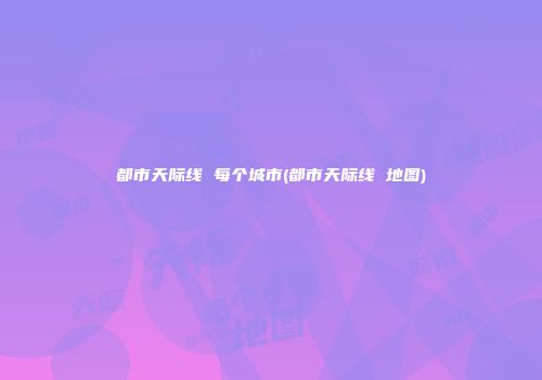 都市天际线 每个城市(都市天际线 地图)
