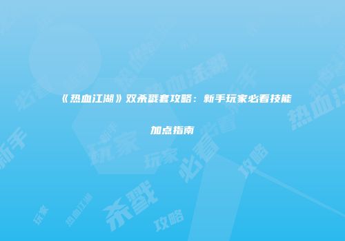 《热血江湖》双杀戮套攻略：新手玩家必看技能加点指南