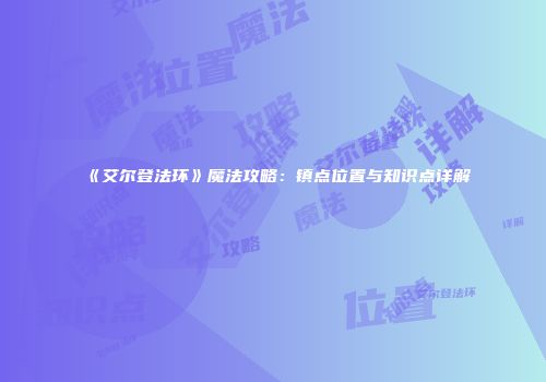 《艾尔登法环》魔法攻略：镇点位置与知识点详解