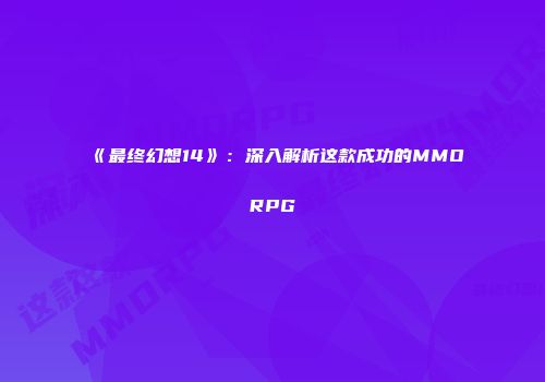 《最终幻想14》：深入解析这款成功的MMORPG