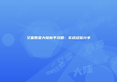 艾雷西亚大陆新手攻略：实战经验分享