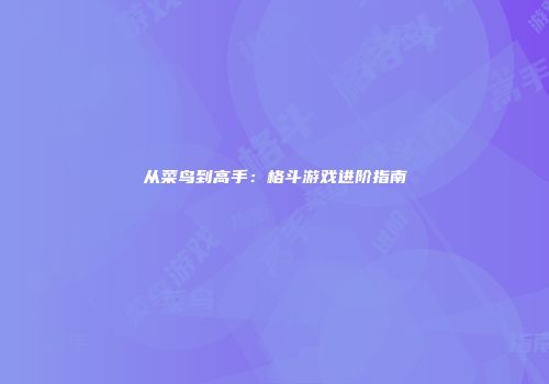 从菜鸟到高手：格斗游戏进阶指南