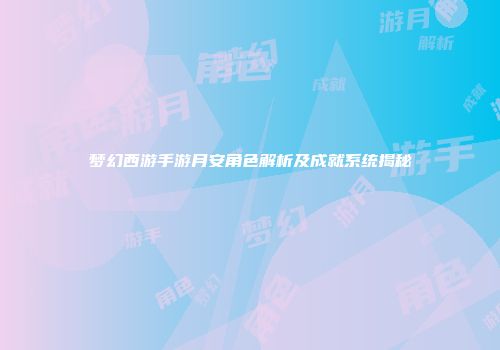 梦幻西游手游月安角色解析及成就系统揭秘
