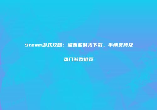 Steam游戏攻略：波西亚时光下载、手柄支持及热门游戏推荐