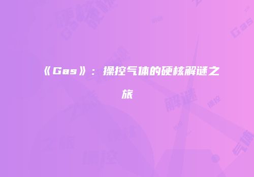 《Gas》：操控气体的硬核解谜之旅