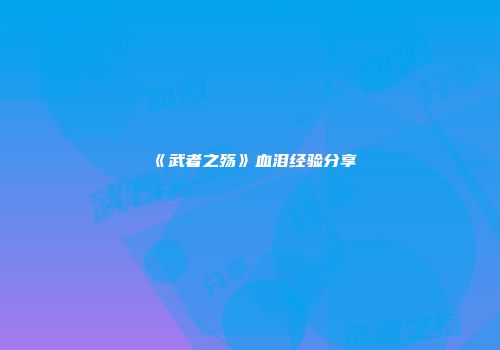 《武者之殇》血泪经验分享