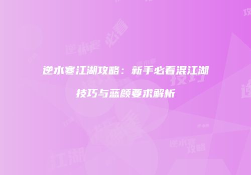 逆水寒江湖攻略：新手必看混江湖技巧与蓝颜要求解析