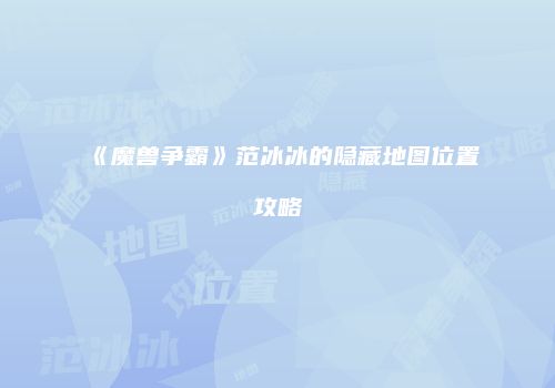 《魔兽争霸》范冰冰的隐藏地图位置攻略