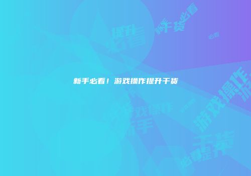 新手必看！游戏操作提升干货