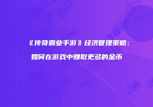 《传奇霸业手游》经济管理策略：如何在游戏中赚取更多的金币