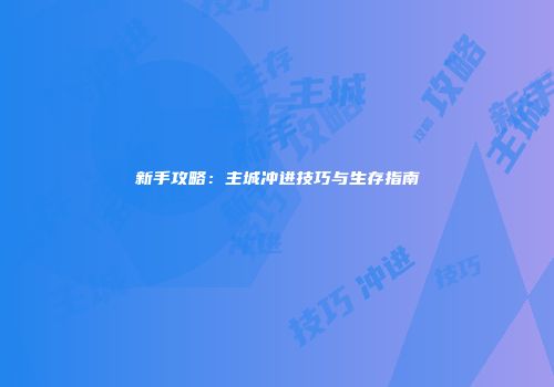 新手攻略：主城冲进技巧与生存指南
