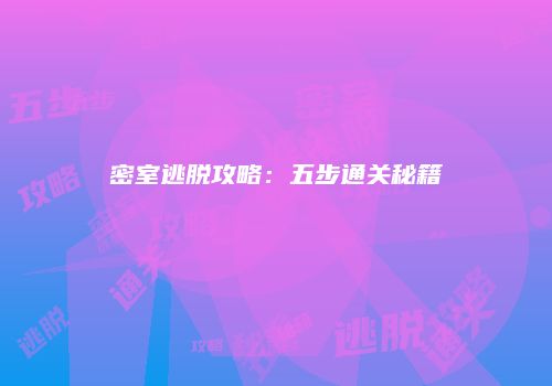 密室逃脱攻略：五步通关秘籍