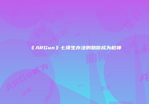 《ARGun》七项生存法则助你成为枪神