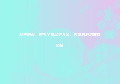 和平精英：霸气个性名字大全，为你的游戏生涯添彩