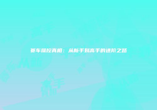 赛车操控真相：从新手到高手的进阶之路