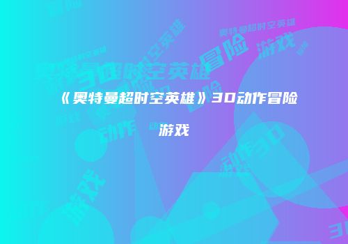 《奥特曼超时空英雄》3D动作冒险游戏