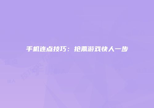 手机连点技巧：抢票游戏快人一步