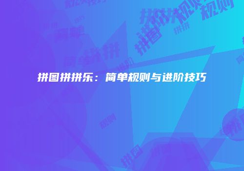 拼图拼拼乐：简单规则与进阶技巧