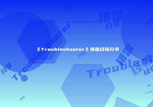 《Troubleshooter》排雷经验分享