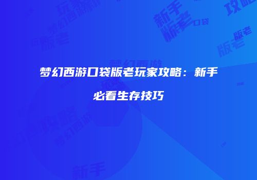 梦幻西游口袋版老玩家攻略：新手必看生存技巧