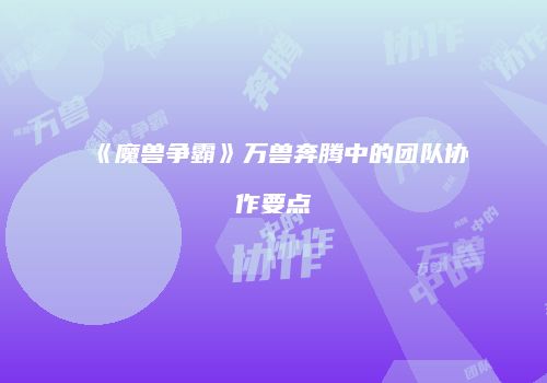 《魔兽争霸》万兽奔腾中的团队协作要点