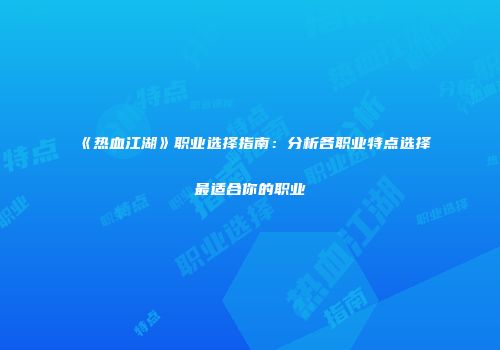 《热血江湖》职业选择指南：分析各职业特点选择最适合你的职业